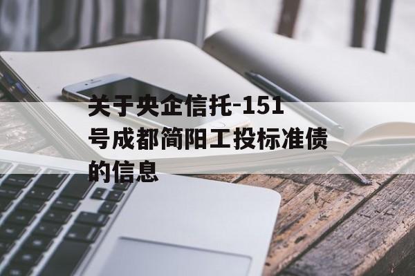 关于央企信托-151号成都简阳工投标准债的信息