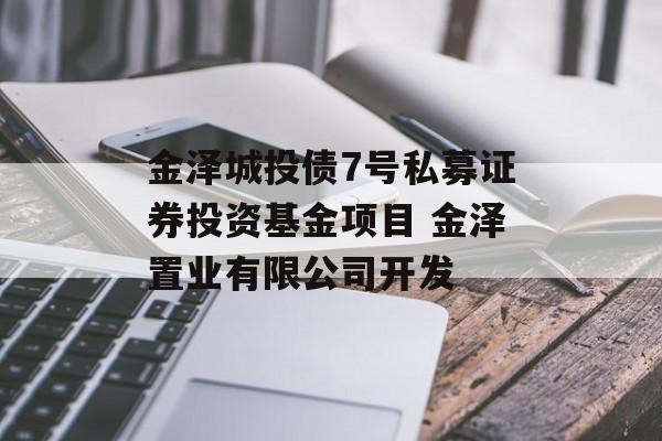 金泽城投债7号私募证券投资基金项目 金泽置业有限公司开发