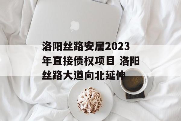 洛阳丝路安居2023年直接债权项目 洛阳丝路大道向北延伸