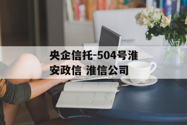 央企信托-504号淮安政信 淮信公司