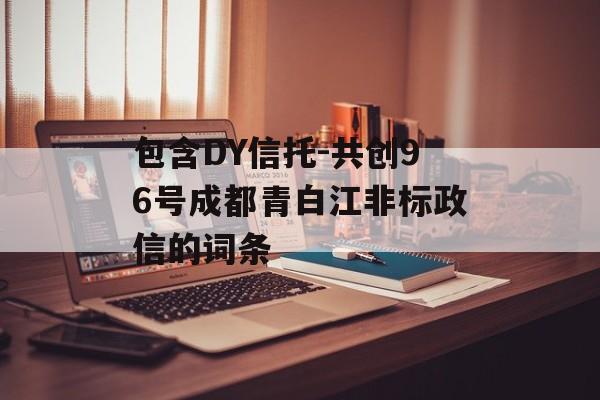 包含DY信托-共创96号成都青白江非标政信的词条