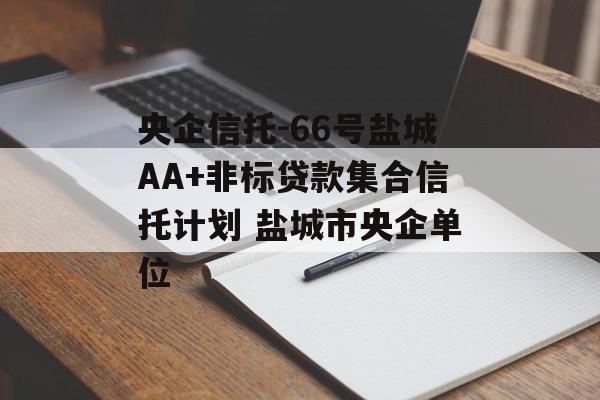 央企信托-66号盐城AA+非标贷款集合信托计划 盐城市央企单位