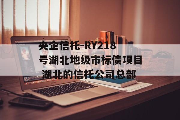 央企信托-RY218号湖北地级市标债项目 湖北的信托公司总部