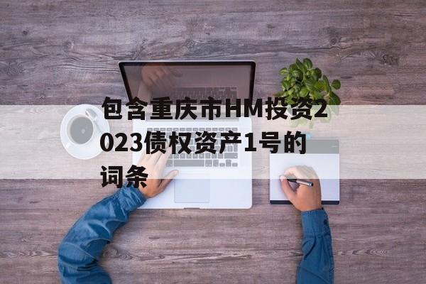 包含重庆市HM投资2023债权资产1号的词条