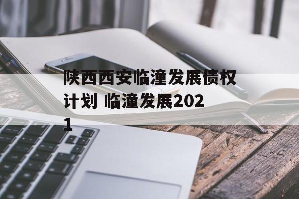 陕西西安临潼发展债权计划 临潼发展2021