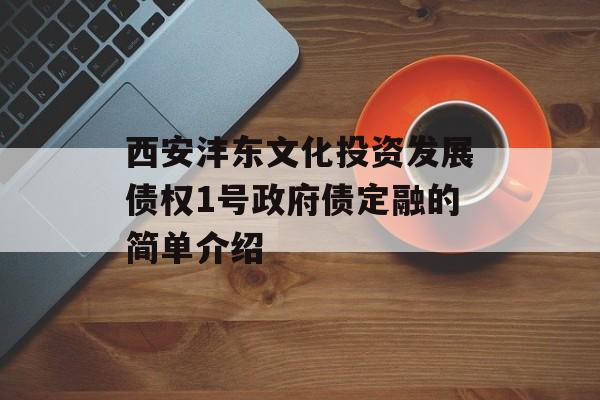 西安沣东文化投资发展债权1号政府债定融的简单介绍