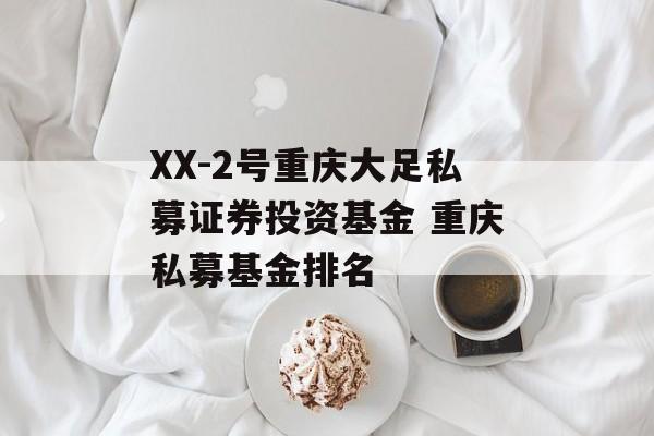 XX-2号重庆大足私募证券投资基金 重庆私募基金排名