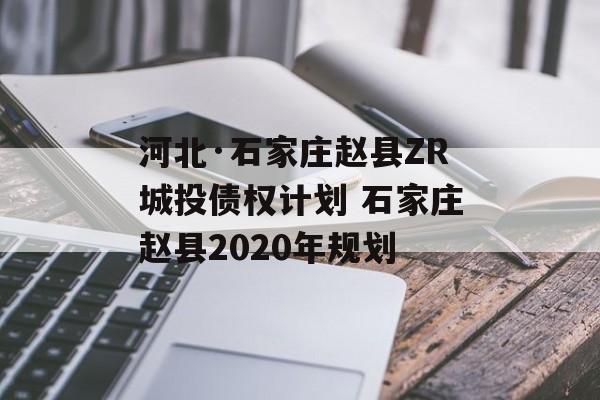 河北·石家庄赵县ZR城投债权计划 石家庄赵县2020年规划