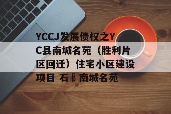 YCCJ发展债权之YC县南城名苑（胜利片区回迁）住宅小区建设项目 石碶南城名苑