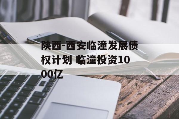 陕西-西安临潼发展债权计划 临潼投资1000亿