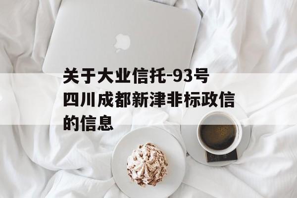 关于大业信托-93号四川成都新津非标政信的信息