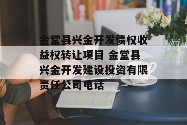 金堂县兴金开发债权收益权转让项目 金堂县兴金开发建设投资有限责任公司电话