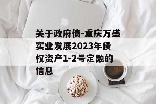 关于政府债-重庆万盛实业发展2023年债权资产1-2号定融的信息