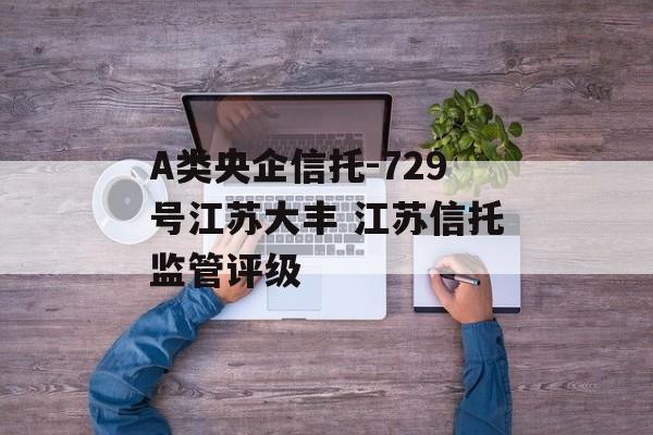 A类央企信托-729号江苏大丰 江苏信托监管评级