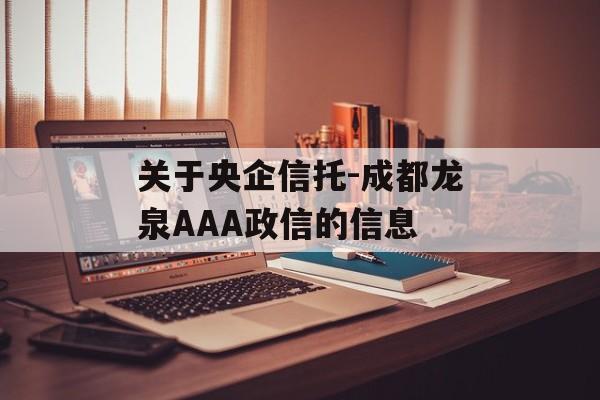 关于央企信托-成都龙泉AAA政信的信息