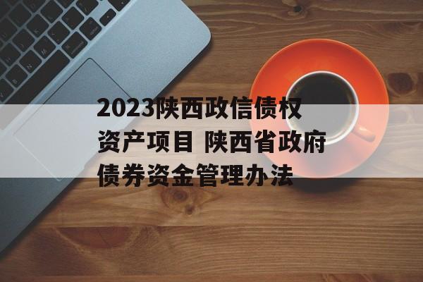 2023陕西政信债权资产项目 陕西省政府债券资金管理办法