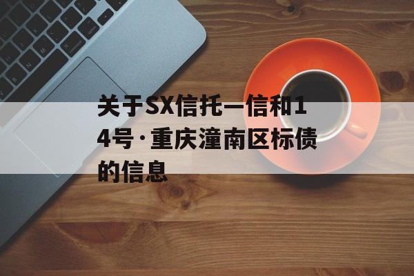 关于SX信托—信和14号·重庆潼南区标债的信息