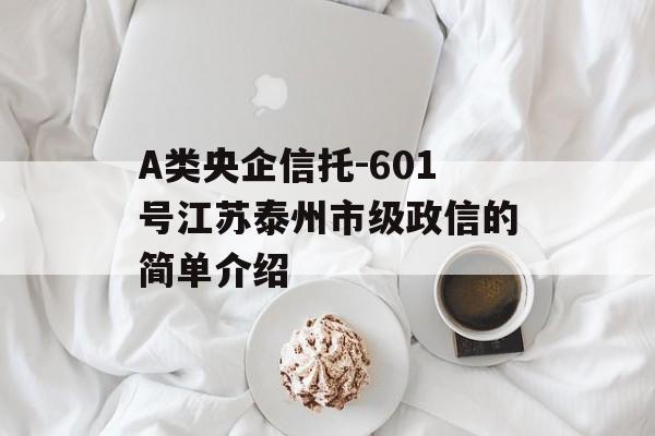 A类央企信托-601号江苏泰州市级政信的简单介绍