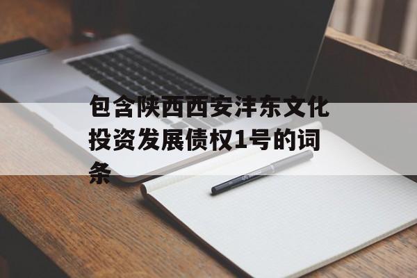 包含陕西西安沣东文化投资发展债权1号的词条