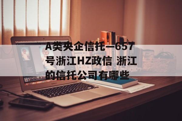 A类央企信托—657号浙江HZ政信 浙江的信托公司有哪些