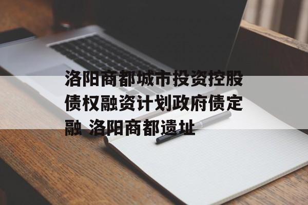 洛阳商都城市投资控股债权融资计划政府债定融 洛阳商都遗址