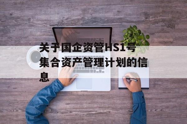 关于国企资管HS1号集合资产管理计划的信息