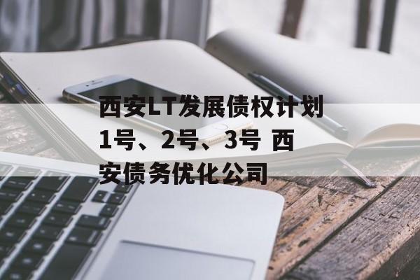 西安LT发展债权计划1号、2号、3号 西安债务优化公司