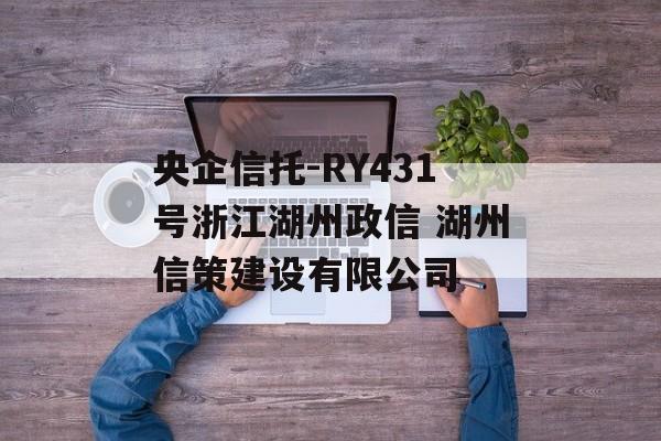 央企信托-RY431号浙江湖州政信 湖州信策建设有限公司