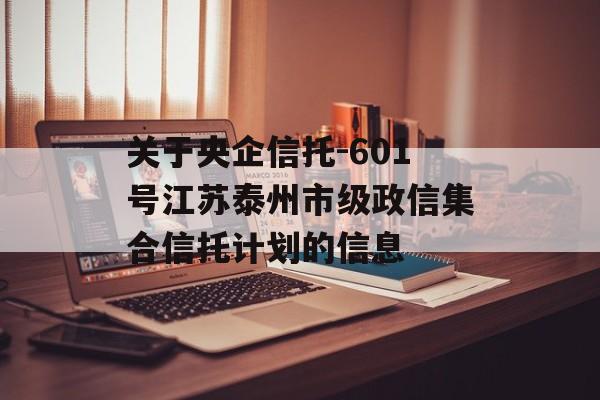 关于央企信托-601号江苏泰州市级政信集合信托计划的信息