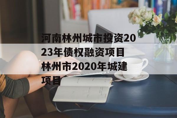 河南林州城市投资2023年债权融资项目 林州市2020年城建项目