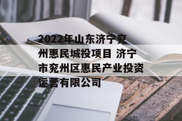 2022年山东济宁兖州惠民城投项目 济宁市兖州区惠民产业投资运营有限公司