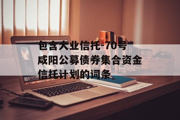 包含大业信托-70号咸阳公募债券集合资金信托计划的词条