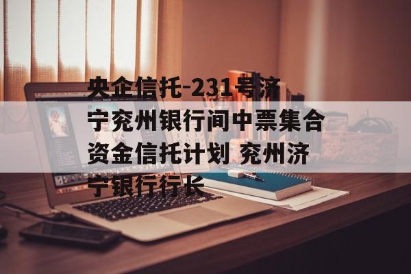 央企信托-231号济宁兖州银行间中票集合资金信托计划 兖州济宁银行行长