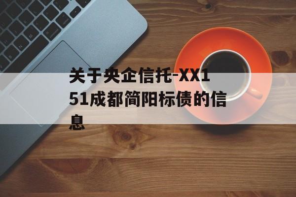 关于央企信托-XX151成都简阳标债的信息