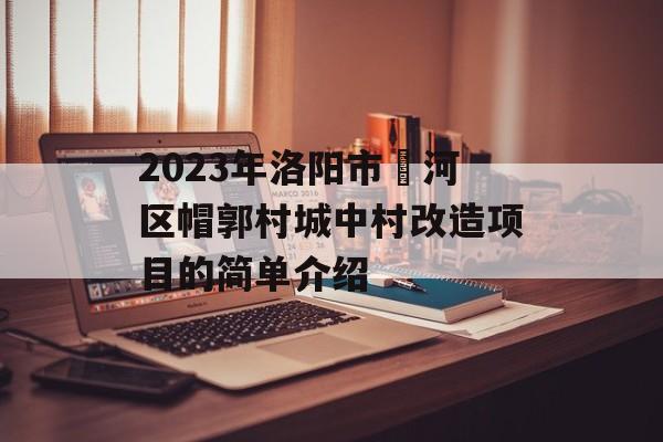 2023年洛阳市瀍河区帽郭村城中村改造项目的简单介绍