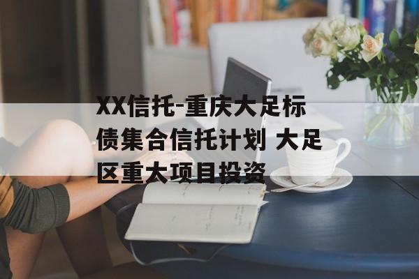 XX信托-重庆大足标债集合信托计划 大足区重大项目投资