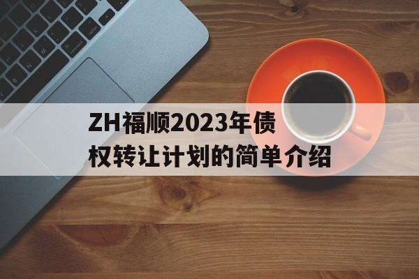 ZH福顺2023年债权转让计划的简单介绍