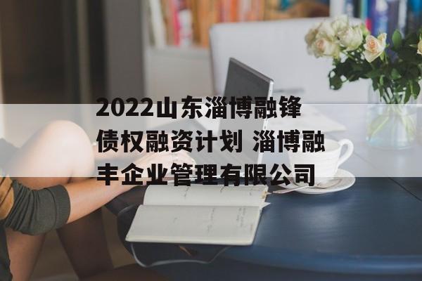 2022山东淄博融锋债权融资计划 淄博融丰企业管理有限公司