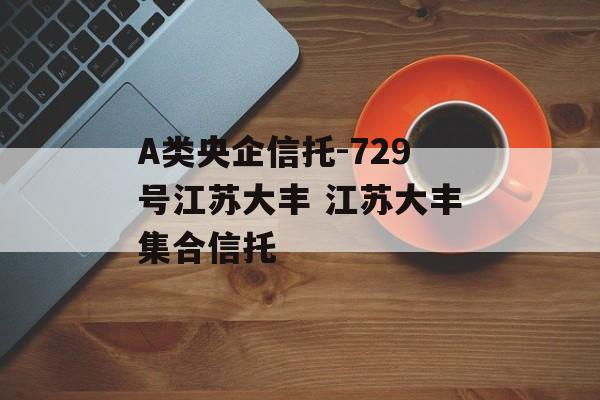 A类央企信托-729号江苏大丰 江苏大丰集合信托