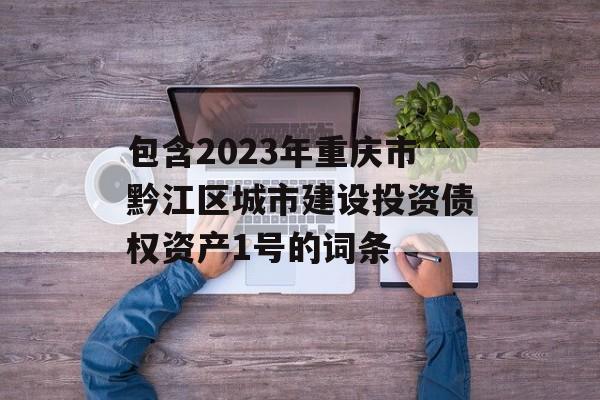 包含2023年重庆市黔江区城市建设投资债权资产1号的词条