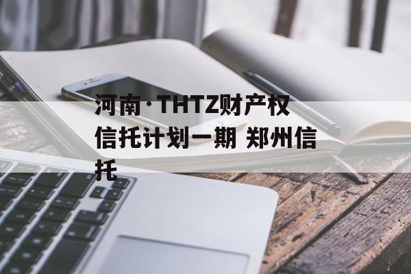 河南·THTZ财产权信托计划一期 郑州信托