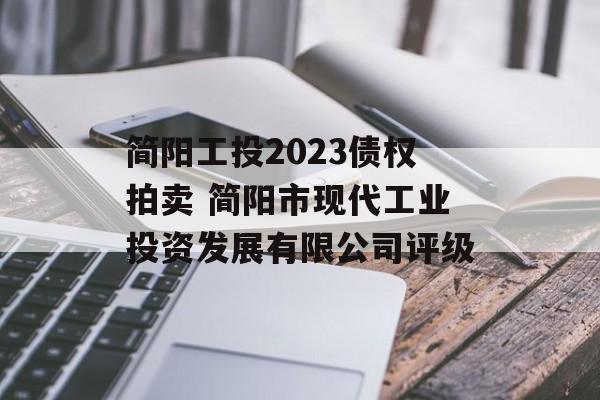 简阳工投2023债权拍卖 简阳市现代工业投资发展有限公司评级