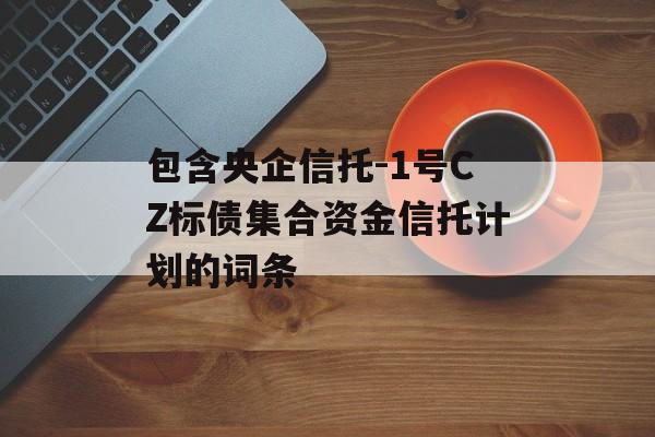 包含央企信托-1号CZ标债集合资金信托计划的词条