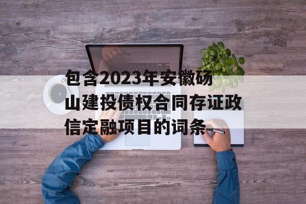 包含2023年安徽砀山建投债权合同存证政信定融项目的词条