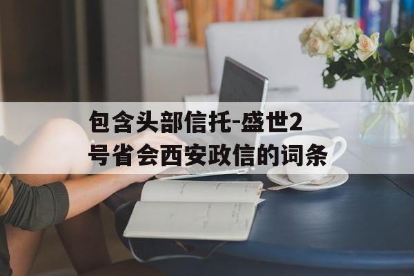 包含头部信托-盛世2号省会西安政信的词条