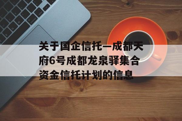 关于国企信托—成都天府6号成都龙泉驿集合资金信托计划的信息