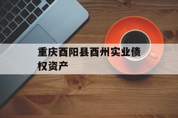 重庆酉阳县酉州实业债权资产