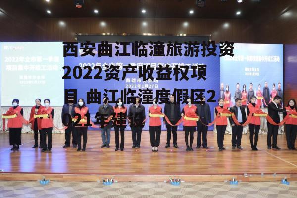 西安曲江临潼旅游投资2022资产收益权项目曲江临潼度假区2021年建设